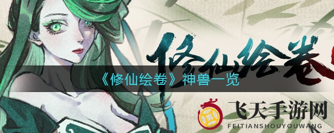 《修仙绘卷》神兽揭秘：四大神兽战力升级，独家培养攻略大公开