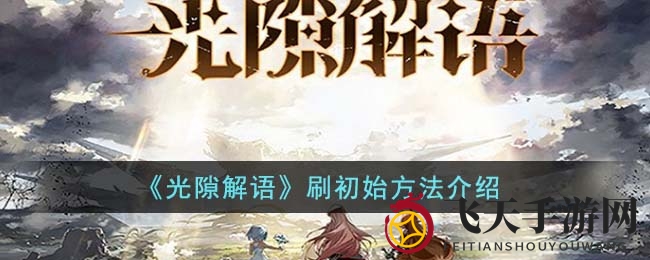 《光隙解语》手游攻略：轻松刷初始阵容，打造强力角色阵容攻略大揭秘