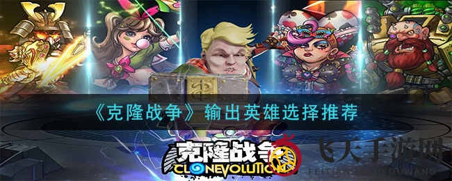 《克隆战争》输出英雄攻略：告别选择困难，掌握高爆伤害英雄