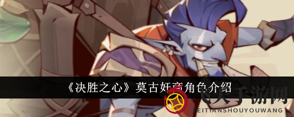 《决胜之心》神秘莫古奸商：技能绝妙，形象揭秘，探寻部落传奇魅力