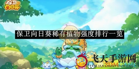 《保卫向日葵》稀有植物实力榜速览