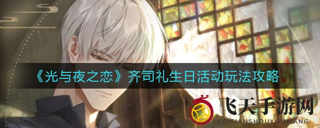 《光与夜之恋》齐司礼庆典：穿越时光的浪漫寻隐记，惊喜福利大放送