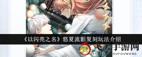 《以闪亮之名》悠夏流影复刻：探寻秘境，解锁星光卡牌之旅