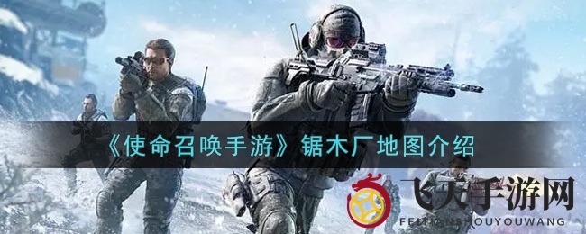《使命召唤手游》全新战场锯木厂揭秘：浓烟战场，勇者争锋，揭秘制胜攻略