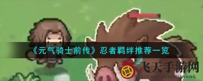 《元气骑士前传》忍者技能大揭秘，实战技巧与羁绊攻略分享