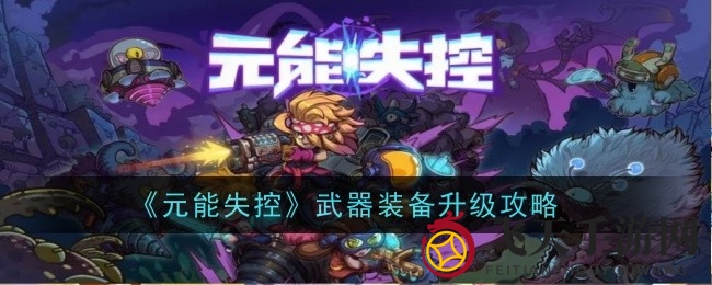 《元能失控》武器进阶秘笈大揭秘，探索神秘天赋树！