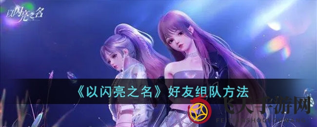 《以闪亮之名》家园盛宴，携手好友畅游互动新篇章