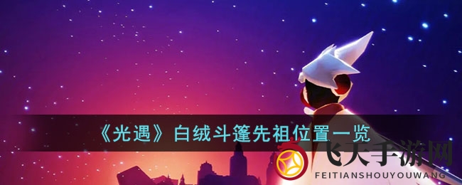 《光遇》白绒斗篷复刻寻踪记：探秘先祖奥秘解锁攻略全揭秘