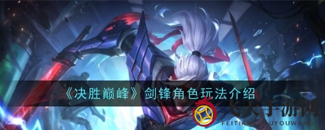 《决胜巅峰》剑客传奇揭秘：剑锋技能玩法详解与战术攻略分享