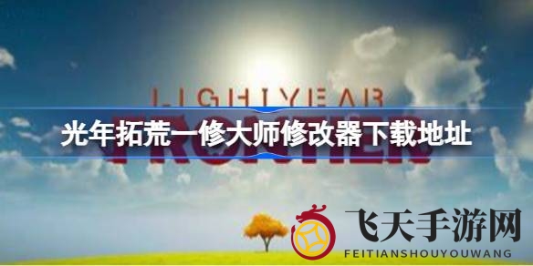 《光年拓荒》一修大师修改器上线，畅游星际家园资源无限