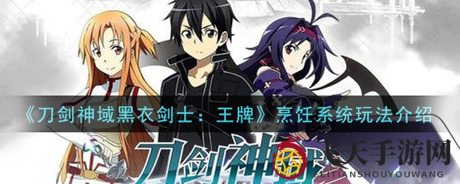 《刀剑神域黑衣剑士：王牌》揭秘烹饪奥秘，探索美食助力战力提升