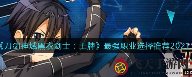 《刀剑神域黑衣剑士：王牌》2021年巅峰职业盘点，揭秘五大热门职业选择攻略