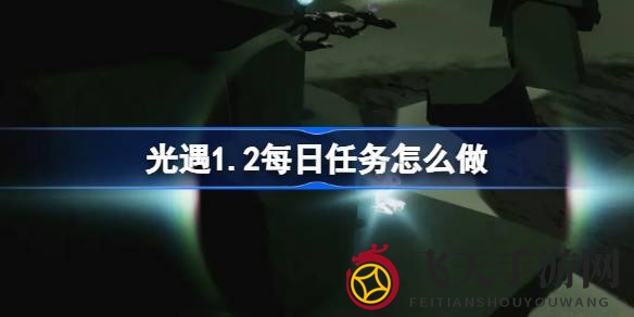 《光遇》暮土冒险秘籍解锁：揭秘每日挑战攻略，勇闯未知领域！