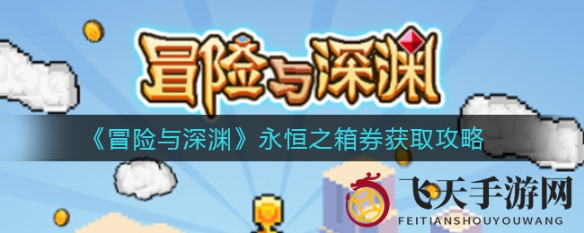 《冒险与深渊》永恒之箱券获取攻略