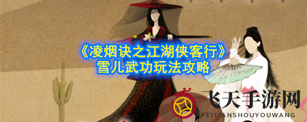 《凌烟诀江湖侠客行》雪儿武功修炼秘籍：兰草拂穴手助你治愈江湖