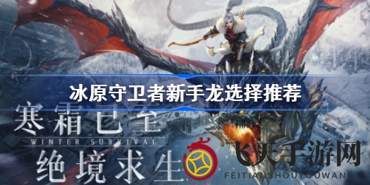 《冰原守卫者》新手必看：火龙、冰龙、黑龙，揭秘最佳龙族助手！