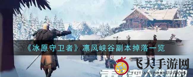 《冰原守卫者》凛风峡谷宝藏揭秘：激战副本丰厚奖励深度解析，解锁神秘掉落攻略