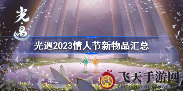 《光遇》情人节限定新道具曝光：爱心烟花棒、白色领结等惊喜来袭