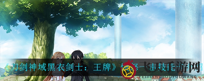 《刀剑神域黑衣剑士：王牌》揭秘，愤怒一击技能卡燃情升级！