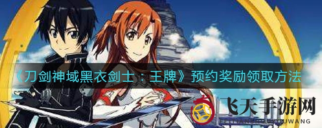 《刀剑神域黑衣剑士：王牌》预约福利详解析，领取攻略秘籍限时揭秘