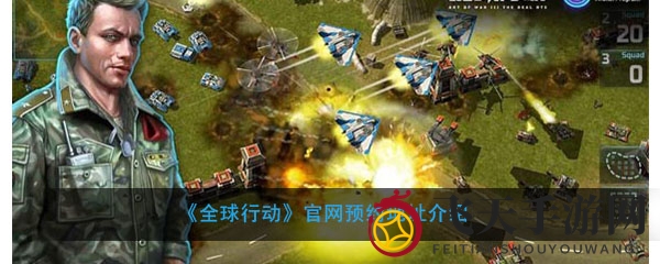 《全球行动》删档测试即将开启，预约攻略详解，实时战略战场等你挑战