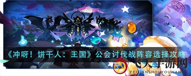 《冲呀饼干人》公会讨伐战：巧选阵容，一击必杀攻略分享