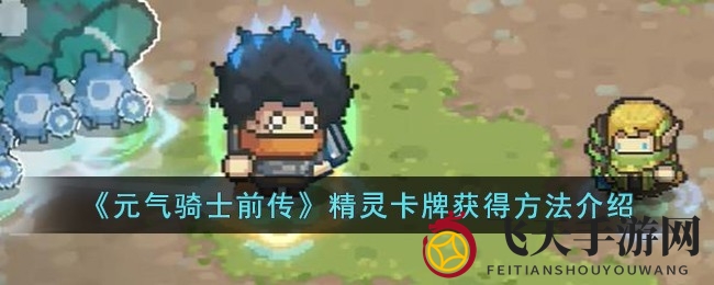《元气骑士前传》神秘精灵卡牌获取秘籍曝光，探险者必看攻略！