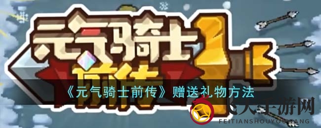 《元气骑士前传》送礼秘籍大公开，解锁好友互动，轻松送心意好礼
