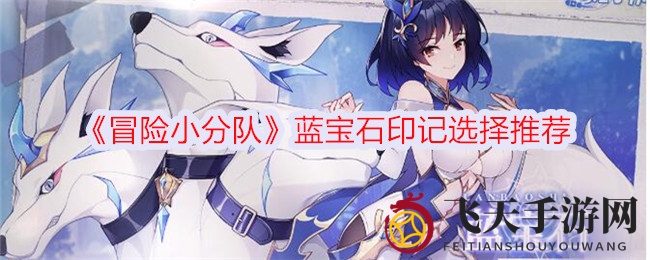 《冒险小分队》绿洲秘境探秘：蓝宝石印记进化之谜，解锁生存输出新篇章