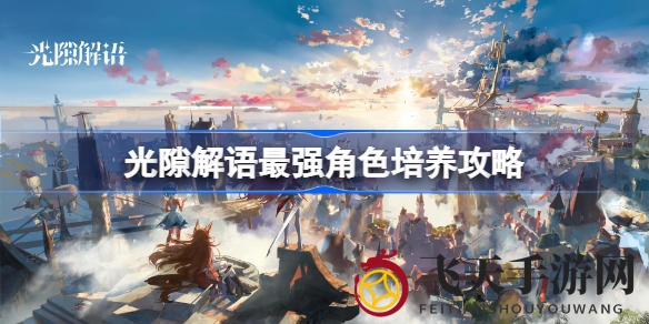 《光隙解语》养成攻略：星级觉醒，碎片解语，战力飙升之路