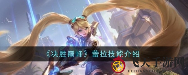 《决胜巅峰》蕾拉魔能枪手技能大揭秘：传奇守护者身世之谜揭晓