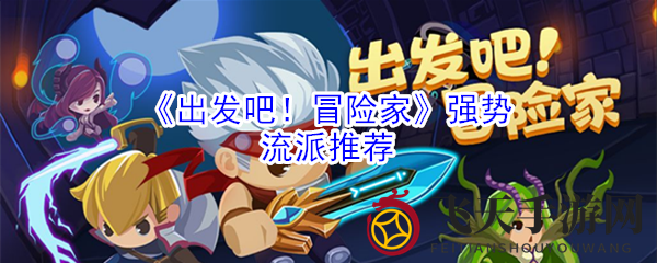 《出发吧！冒险家》深度解析：五大流派强势对决，哪一流派才是你的冒险利器？