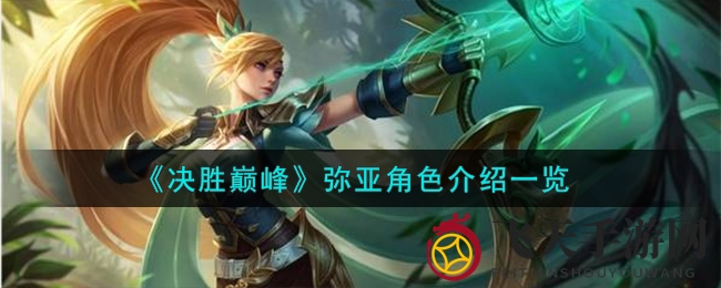 《决胜巅峰》手游英雄解析：弥亚技能深度剖析，实战攻略助你战力飙升