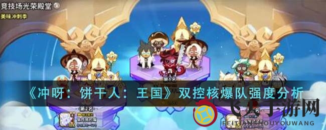 《冲呀饼干人王国》双控核爆队攻略：团队协作技巧全解析