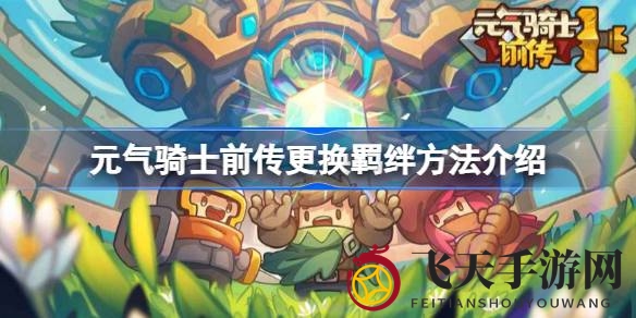 《元气骑士前传》羁绊攻略：揭秘更换技巧，轻松升级战力