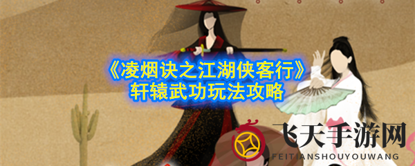 《凌烟诀江湖侠客行》轩辕攻略：天赋优势，暴击反伤，吸血站桩，挑战轻松应对