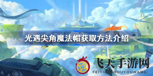 《光遇》尖角魔法帽兑换攻略：白蜡献祭，解锁神秘先祖宝藏