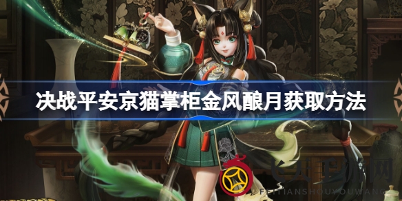 《决战平安京》新春限时皮肤金风酿月攻略解析，轻松拥有猫掌柜酷炫装扮