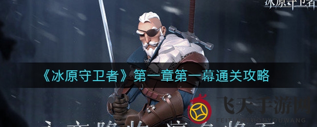 《冰原守卫者》第一章通关攻略：解锁技巧，升级之路不再迷茫