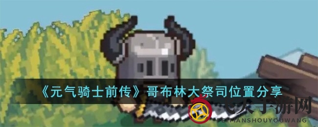 《元气骑士前传》揭秘：哥布林大祭司神秘藏身与独家装备攻略大放送