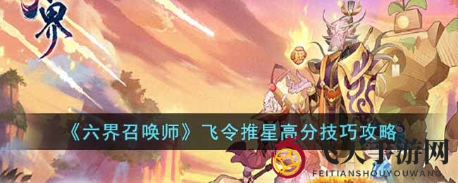 《六界召唤师》飞令推星挑战指南：独家技巧攻略助你一飞冲天！