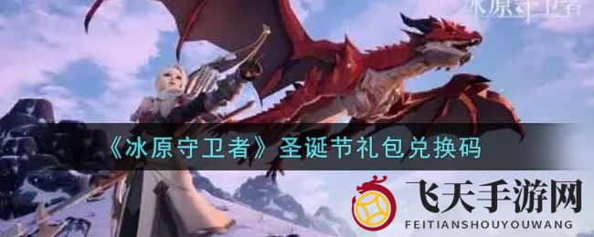 《冰原守卫者》圣诞礼包兑换码揭晓，福利盛宴等你来领