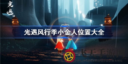 《光遇》风行季隐藏小金人分布揭秘，轻松获取光之翼攻略大公开