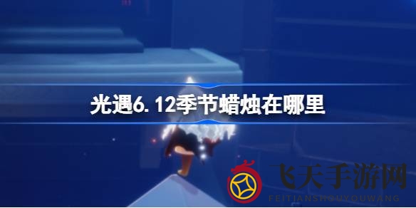 《光遇》禁阁秘境探险，揭秘6.12神秘季节之烛寻烛攻略