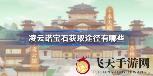 《凌云诺》宝石获取大揭秘：轻松畅游国风手游，掌握秘籍！