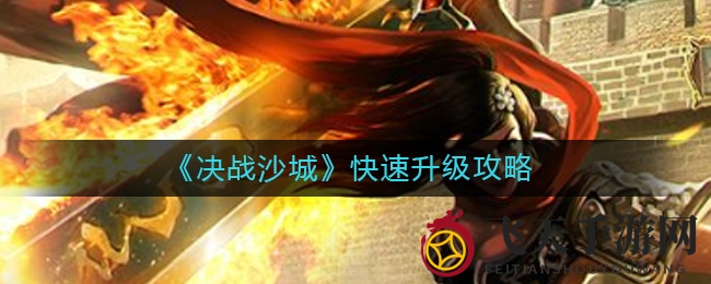 《决战沙城》升级达人秘籍大揭秘：轻松闯关，体验飞速成长之旅