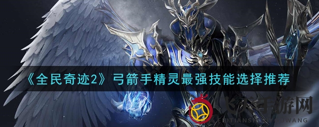 《全民奇迹2》弓箭手无敌攻略：揭秘最强技能搭配组合