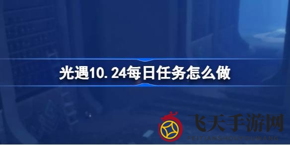 《光遇》10月24日禁阁任务攻略大揭秘：轻松解锁每日挑战，畅游游戏精彩世界