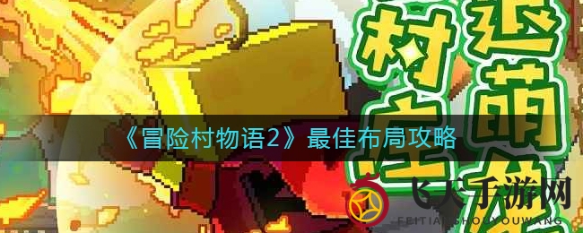 《冒险村物语2》布局攻略曝光：新手玩家也能轻松打造梦幻家园