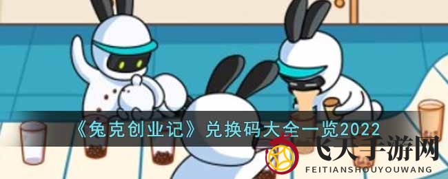 《兔克创业记》2022限时兑换码揭晓，海量福利等你来抢！